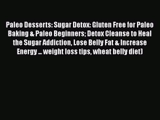 Read Paleo Desserts: Sugar Detox: Gluten Free for Paleo Baking & Paleo Beginners Detox Cleanse