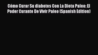 Read Cómo Curar Su diabetes Con La Dieta Paleo: El Poder Curante De Vivir Paleo (Spanish Edition)