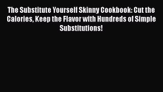 Read The Substitute Yourself Skinny Cookbook: Cut the Calories Keep the Flavor with Hundreds
