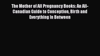 [PDF] The Mother of All Pregnancy Books: An All-Canadian Guide to Conception Birth and Everything
