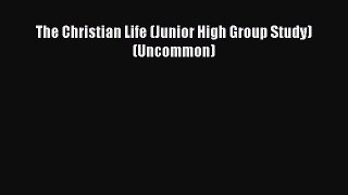 Read The Christian Life (Junior High Group Study) (Uncommon) Ebook Free