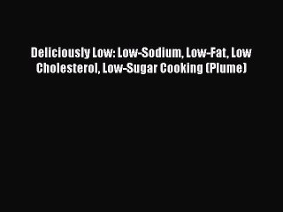 Read Deliciously Low: Low-Sodium Low-Fat Low Cholesterol Low-Sugar Cooking (Plume) Ebook Free