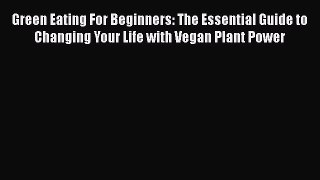 Read Green Eating For Beginners: The Essential Guide to Changing Your Life with Vegan Plant