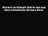 Read What Were You Thinking??: $600-Per-Hour Legal Advice on Relationships Marriage & Divorce