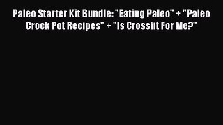Read Paleo Starter Kit Bundle: Eating Paleo + Paleo Crock Pot Recipes + Is Crossfit For Me?