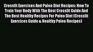 Download Crossfit Exercises And Paleo Diet Recipes: How To Train Your Body With The Best Crossfit