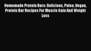 Read Homemade Protein Bars: Delicious Paleo Vegan Protein Bar Recipes For Muscle Gain And Weight