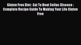 [PDF] Gluten Free Diet : Eat To Beat Celiac Disease : Complete Recipe Guide To Making Your