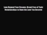 Read Love Beyond Your Dreams: Break Free of Toxic Relationships to Have the Love You Deserve