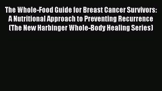 Read The Whole-Food Guide for Breast Cancer Survivors: A Nutritional Approach to Preventing