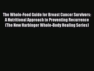 Read The Whole-Food Guide for Breast Cancer Survivors: A Nutritional Approach to Preventing