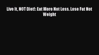 Download Live It NOT Diet!: Eat More Not Less. Lose Fat Not Weight Ebook Free