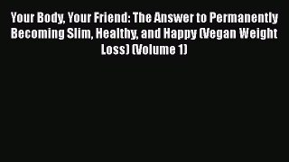 Read Your Body Your Friend: The Answer to Permanently Becoming Slim Healthy and Happy (Vegan