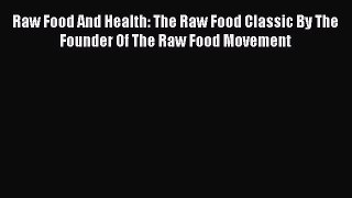 Read Raw Food And Health: The Raw Food Classic By The Founder Of The Raw Food Movement Ebook