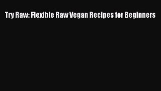 Download Try Raw: Flexible Raw Vegan Recipes for Beginners PDF Online