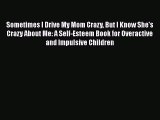 Read Sometimes I Drive My Mom Crazy But I Know She's Crazy About Me: A Self-Esteem Book for