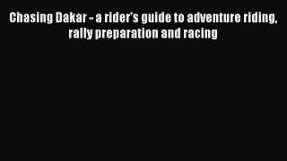 Read Chasing Dakar - a rider's guide to adventure riding rally preparation and racing Ebook