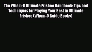 Download The Wham-O Ultimate Frisbee Handbook: Tips and Techniques for Playing Your Best in