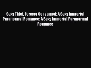 Download Sexy Thief Forever Consumed: A Sexy Immortal Paranormal Romance: A Sexy Immortal Paranormal