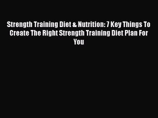 Read Strength Training Diet & Nutrition: 7 Key Things To Create The Right Strength Training