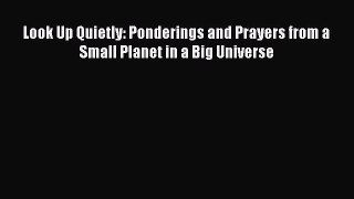 Read Look Up Quietly: Ponderings and Prayers from a Small Planet in a Big Universe Ebook Free