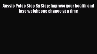 Read Aussie Paleo Step By Step: Improve your health and lose weight one change at a time Ebook
