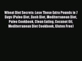 Read Wheat Diet Secrets: Lose Those Extra Pounds in 7 Days (Paleo Diet Dash Diet Mediterranean