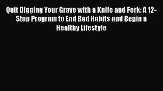 Download Quit Digging Your Grave with a Knife and Fork: A 12-Stop Program to End Bad Habits