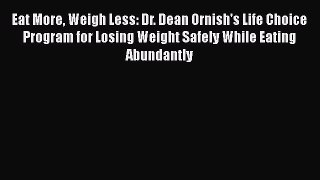 Read Eat More Weigh Less: Dr. Dean Ornish's Life Choice Program for Losing Weight Safely While
