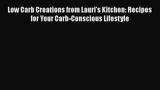 [PDF] Low Carb Creations from Lauri's Kitchen: Recipes for Your Carb-Conscious Lifestyle [Read]