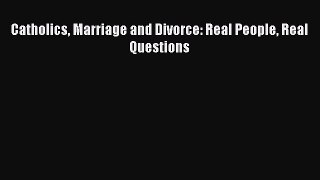 Read Catholics Marriage and Divorce: Real People Real Questions Ebook Free
