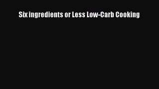 Read Six ingredients or Less Low-Carb Cooking Ebook Free