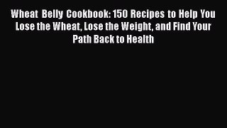 Read Wheat Belly Cookbook: 150 Recipes to Help You Lose the Wheat Lose the Weight and Find