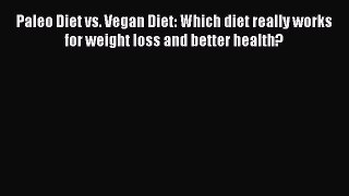 Read Paleo Diet vs. Vegan Diet: Which diet really works for weight loss and better health?
