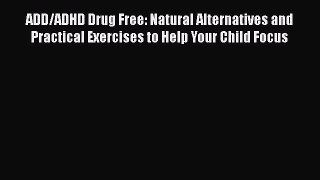 Read ADD/ADHD Drug Free: Natural Alternatives and Practical Exercises to Help Your Child Focus