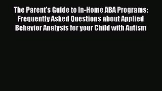 Read The Parent's Guide to In-Home ABA Programs: Frequently Asked Questions about Applied Behavior