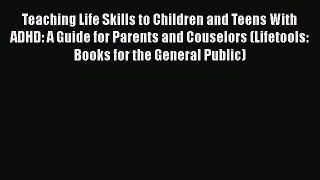 Download Teaching Life Skills to Children and Teens With ADHD: A Guide for Parents and Couselors