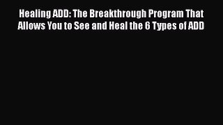 Read Healing ADD: The Breakthrough Program That Allows You to See and Heal the 6 Types of ADD