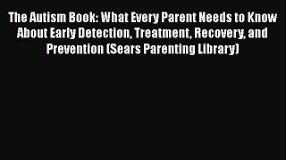 Read The Autism Book: What Every Parent Needs to Know About Early Detection Treatment Recovery