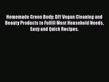 Download Homemade Green Body: DIY Vegan Cleaning and Beauty Products to Fulfill Most Household