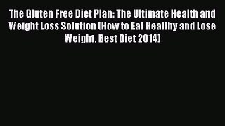 [PDF] The Gluten Free Diet Plan: The Ultimate Health and Weight Loss Solution (How to Eat Healthy