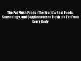 Read The Fat Flush Foods : The World's Best Foods Seasonings and Supplements to Flush the Fat