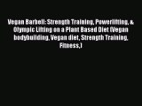 Download Vegan Barbell: Strength Training Powerlifting & Olympic Lifting on a Plant Based Diet