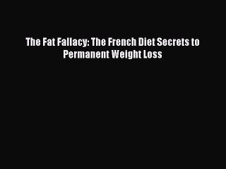 Read The Fat Fallacy: The French Diet Secrets to Permanent Weight Loss Ebook Free