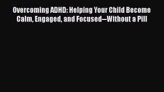 Read Overcoming ADHD: Helping Your Child Become Calm Engaged and Focused--Without a Pill PDF