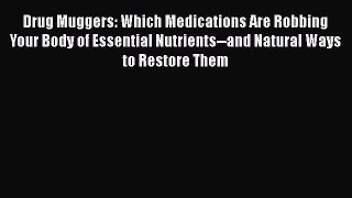 Download Drug Muggers: Which Medications Are Robbing Your Body of Essential Nutrients--and