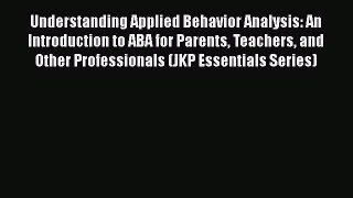 Read Understanding Applied Behavior Analysis: An Introduction to ABA for Parents Teachers and