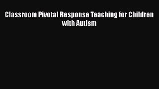 Read Classroom Pivotal Response Teaching for Children with Autism PDF Online