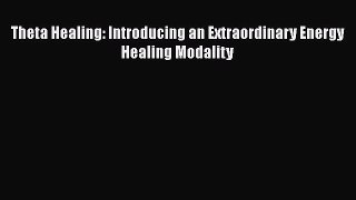 Read Theta Healing: Introducing an Extraordinary Energy Healing Modality PDF Online