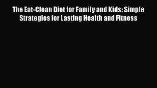 Read The Eat-Clean Diet for Family and Kids: Simple Strategies for Lasting Health and Fitness